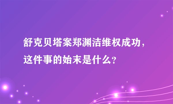 舒克贝塔案郑渊洁维权成功，这件事的始末是什么？
