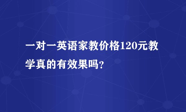 一对一英语家教价格120元教学真的有效果吗？