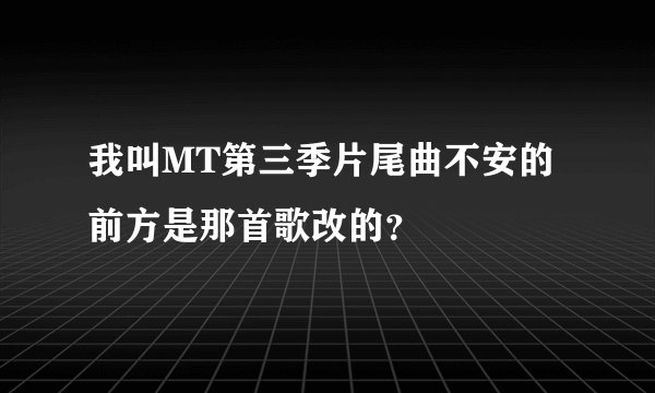 我叫MT第三季片尾曲不安的前方是那首歌改的？