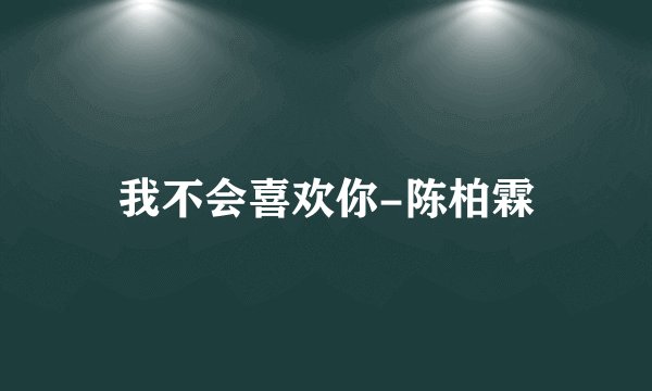 我不会喜欢你-陈柏霖