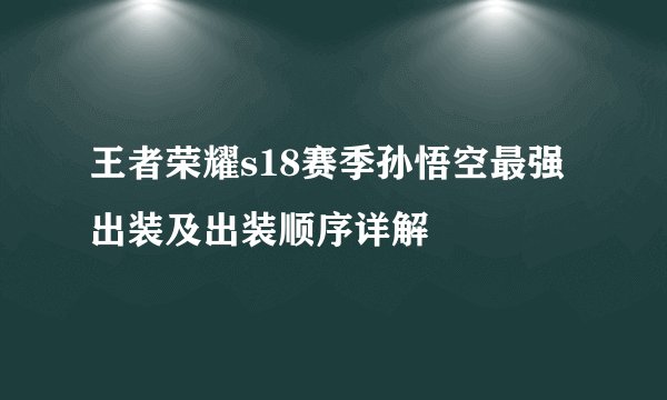 王者荣耀s18赛季孙悟空最强出装及出装顺序详解