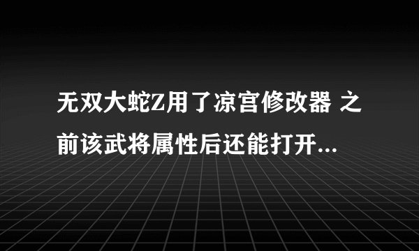 无双大蛇Z用了凉宫修改器 之前该武将属性后还能打开的 该了下素材就打不开无双大蛇Z了