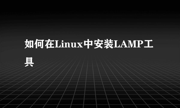 如何在Linux中安装LAMP工具