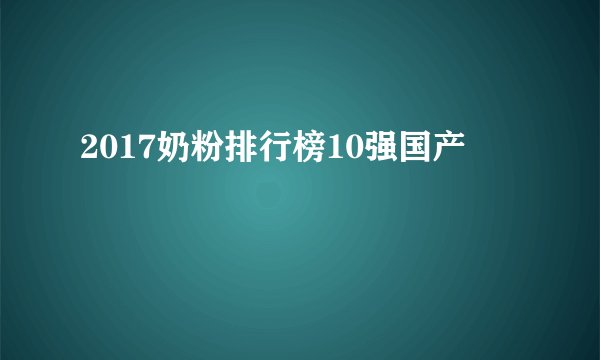 2017奶粉排行榜10强国产