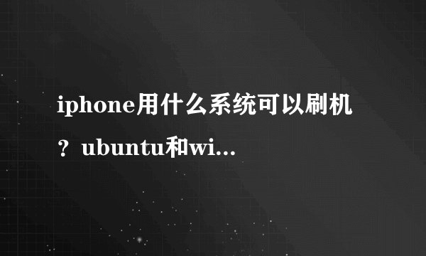 iphone用什么系统可以刷机？ubuntu和windows可以吗？如果可以，具体怎么刷？谢谢！
