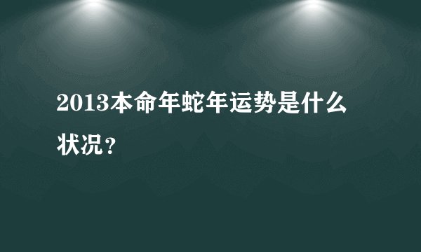 2013本命年蛇年运势是什么状况？