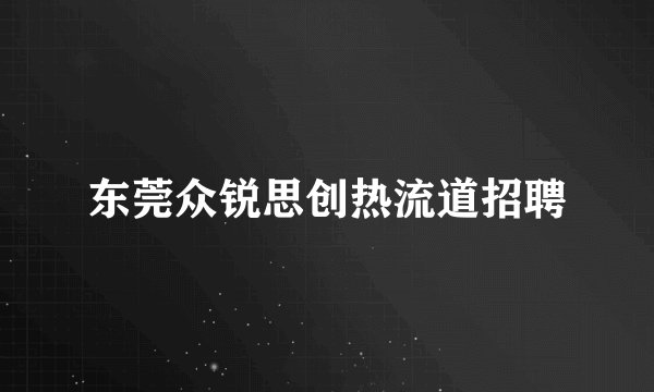 东莞众锐思创热流道招聘