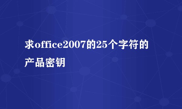 求office2007的25个字符的产品密钥