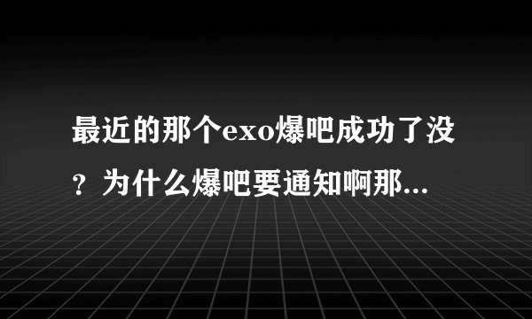 最近的那个exo爆吧成功了没？为什么爆吧要通知啊那个吧不就有准备了吗？