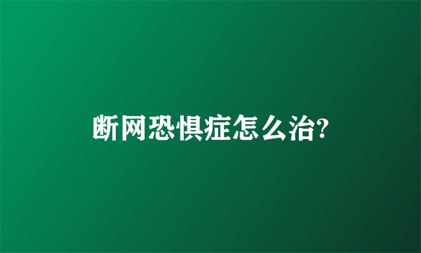 断网恐惧症怎么治?