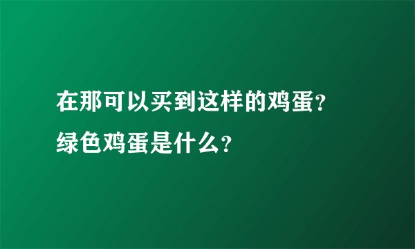 在那可以买到这样的鸡蛋？ 绿色鸡蛋是什么？