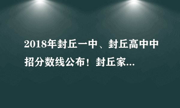 2018年封丘一中、封丘高中中招分数线公布！封丘家长快看！