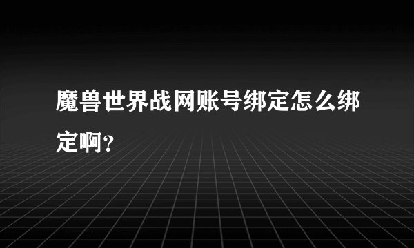 魔兽世界战网账号绑定怎么绑定啊？