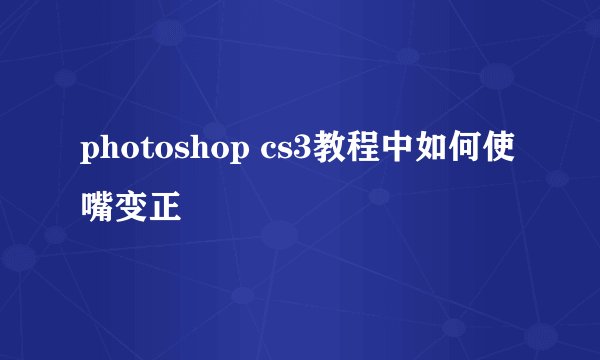photoshop cs3教程中如何使嘴变正