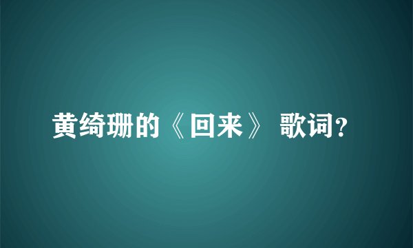 黄绮珊的《回来》 歌词？
