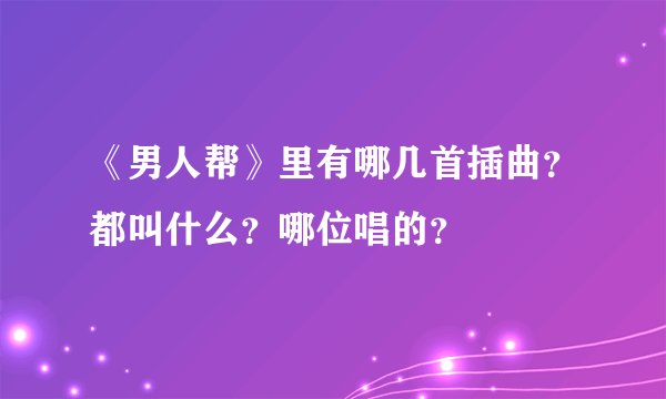 《男人帮》里有哪几首插曲？都叫什么？哪位唱的？