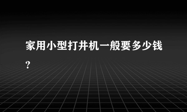 家用小型打井机一般要多少钱？