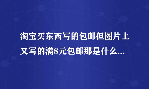 淘宝买东西写的包邮但图片上又写的满8元包邮那是什么意思？？？