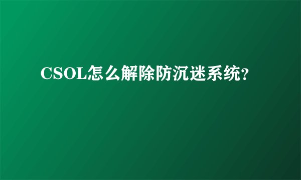 CSOL怎么解除防沉迷系统？