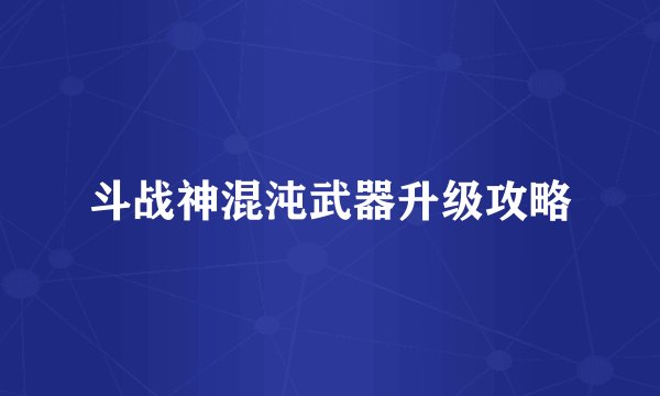 斗战神混沌武器升级攻略