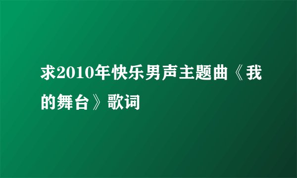 求2010年快乐男声主题曲《我的舞台》歌词