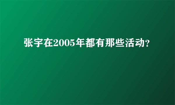 张宇在2005年都有那些活动？