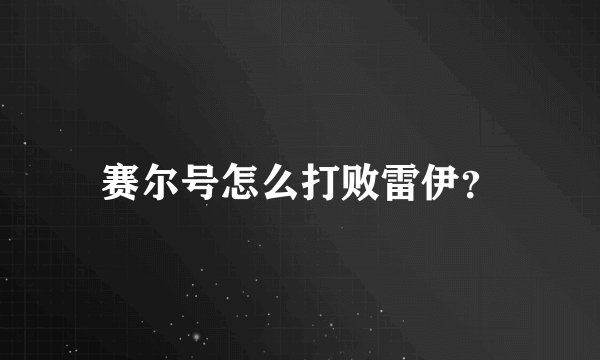 赛尔号怎么打败雷伊？