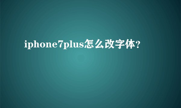 iphone7plus怎么改字体？