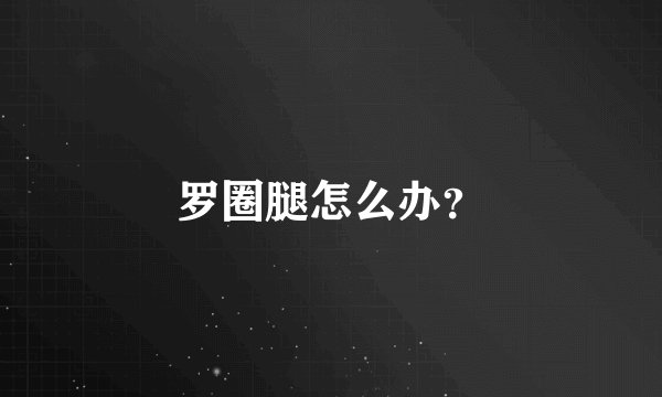 罗圈腿怎么办？
