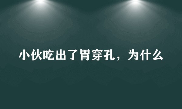 小伙吃出了胃穿孔，为什么