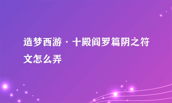 造梦西游·十殿阎罗篇阴之符文怎么弄