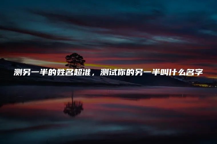 测另一半的姓名超准，测试你的另一半叫什么名字