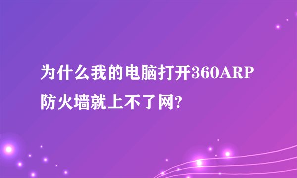 为什么我的电脑打开360ARP防火墙就上不了网?