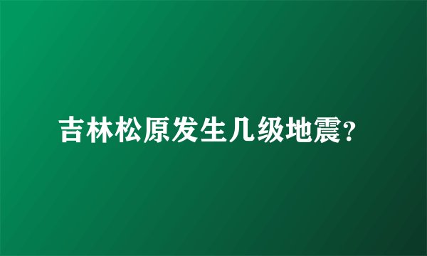 吉林松原发生几级地震？