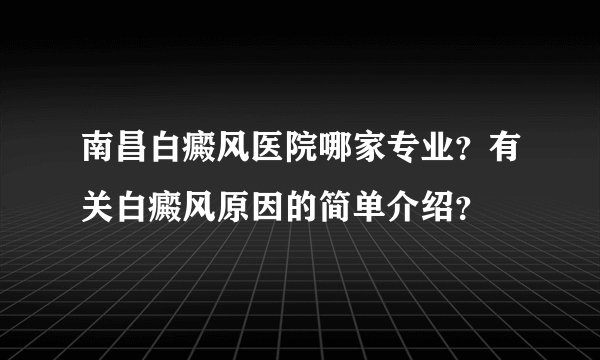 南昌白癜风医院哪家专业？有关白癜风原因的简单介绍？