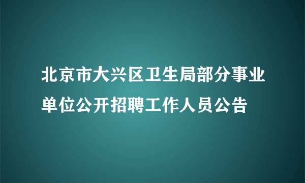北京市大兴区卫生局部分事业单位公开招聘工作人员公告