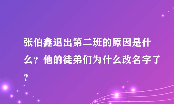 张伯鑫退出第二班的原因是什么？他的徒弟们为什么改名字了？