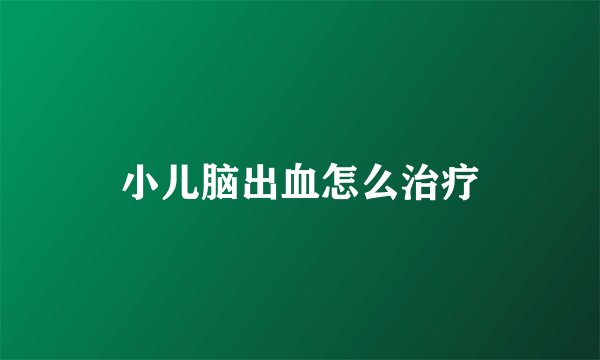 小儿脑出血怎么治疗