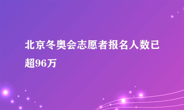 北京冬奥会志愿者报名人数已超96万
