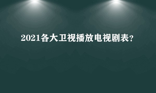 2021各大卫视播放电视剧表？