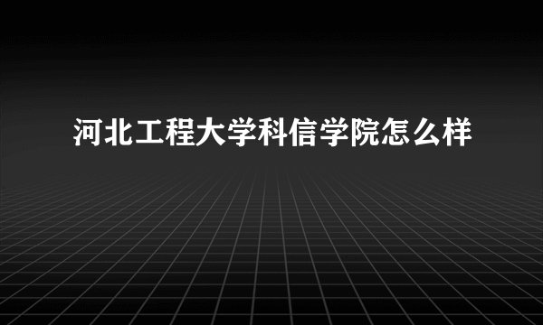 河北工程大学科信学院怎么样