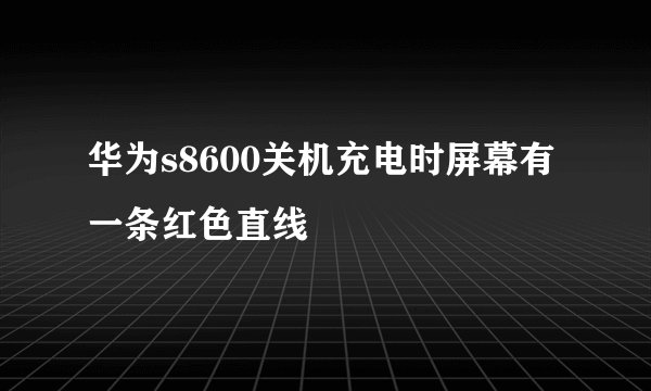 华为s8600关机充电时屏幕有一条红色直线
