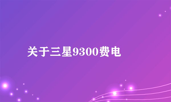 关于三星9300费电問題