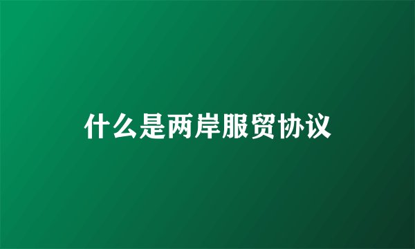 什么是两岸服贸协议