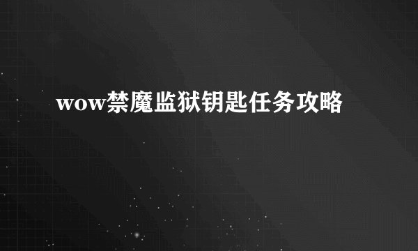 wow禁魔监狱钥匙任务攻略