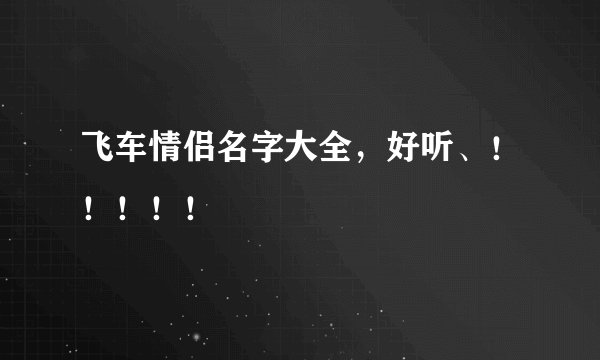 飞车情侣名字大全，好听、！！！！！