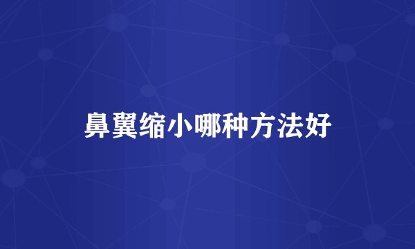 鼻翼缩小哪种方法好