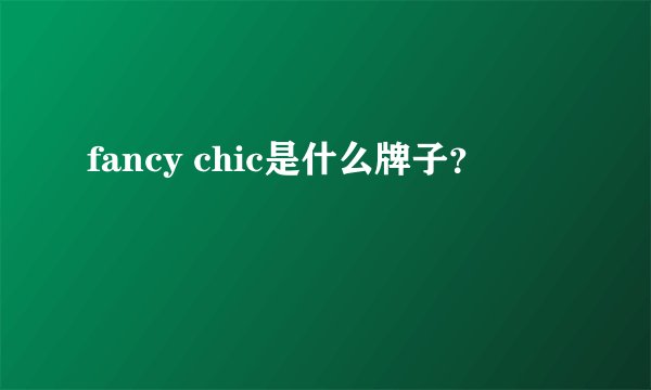 fancy chic是什么牌子？