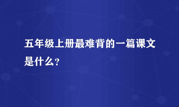 五年级上册最难背的一篇课文是什么？