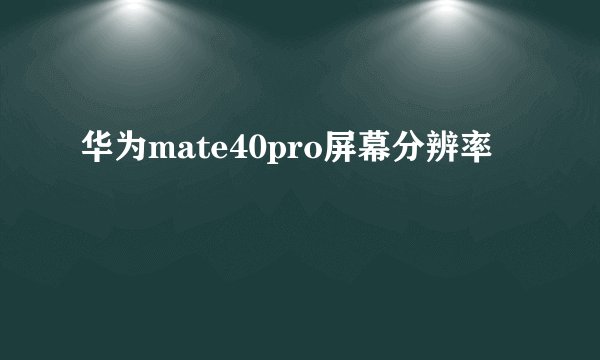 华为mate40pro屏幕分辨率